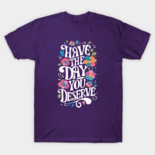 Have The Day You Deserve T-Shirt